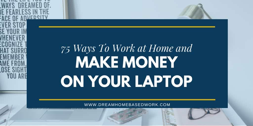 75 Ways To Work at Home and Make Money on Your Laptop